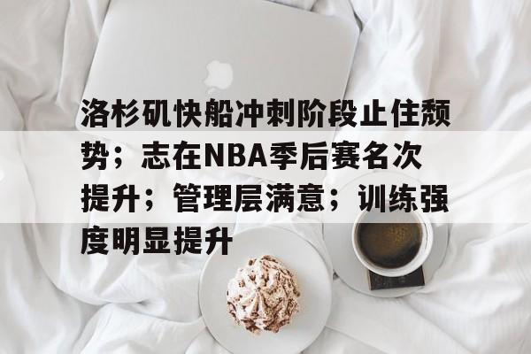 华体会-关于洛杉矶快船冲刺阶段止住颓势；志在NBA季后赛名次提升；管理层满意；训练强度明显提升的信息